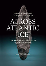 Title: Across Atlantic Ice: The Origin of America's Clovis Culture, Author: Dennis J. Stanford