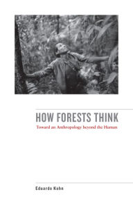 Title: How Forests Think: Toward an Anthropology Beyond the Human / Edition 1, Author: Eduardo Kohn
