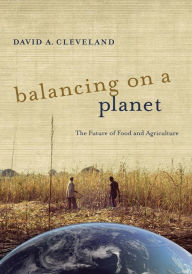 Title: Balancing on a Planet: The Future of Food and Agriculture / Edition 1, Author: David A. Cleveland