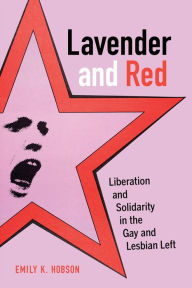 Title: Lavender and Red: Liberation and Solidarity in the Gay and Lesbian Left / Edition 1, Author: Emily K. Hobson