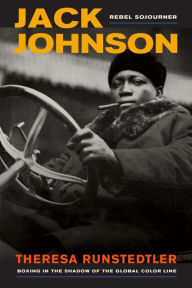 Title: Jack Johnson, Rebel Sojourner: Boxing in the Shadow of the Global Color Line / Edition 1, Author: Theresa Runstedtler