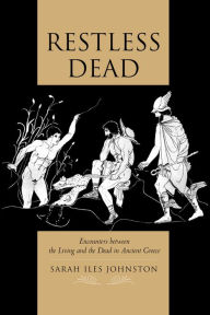 Title: Restless Dead: Encounters between the Living and the Dead in Ancient Greece, Author: Sarah Iles Johnston