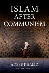 Title: Islam after Communism: Religion and Politics in Central Asia / Edition 1, Author: Adeeb Khalid