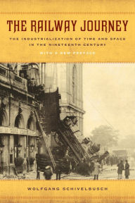 Title: The Railway Journey: The Industrialization of Time and Space in the Nineteenth Century / Edition 1, Author: Wolfgang Schivelbusch