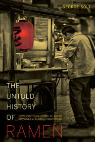 Title: The Untold History of Ramen: How Political Crisis in Japan Spawned a Global Food Craze / Edition 1, Author: George Solt