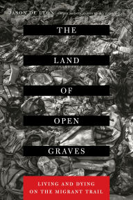 Title: The Land of Open Graves: Living and Dying on the Migrant Trail, Author: Jason De León