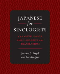 Title: Japanese for Sinologists: A Reading Primer with Glossaries and Translations, Author: Joshua A. Fogel