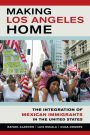 Making Los Angeles Home: The Integration of Mexican Immigrants in the United States
