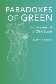 Title: Paradoxes of Green: Landscapes of a City-State, Author: Gareth Doherty