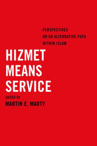 Title: Hizmet Means Service: Perspectives on an Alternative Path within Islam, Author: Martin E. Marty