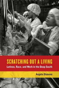 Title: Scratching Out a Living: Latinos, Race, and Work in the Deep South / Edition 1, Author: Angela Stuesse