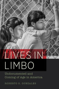 Title: Lives in Limbo: Undocumented and Coming of Age in America / Edition 1, Author: Roberto G. Gonzales