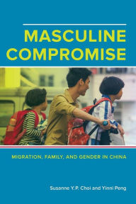 Title: Masculine Compromise: Migration, Family, and Gender in China, Author: Susanne Yuk-Ping Choi