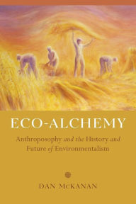 Title: Eco-Alchemy: Anthroposophy and the History and Future of Environmentalism, Author: Dan McKanan