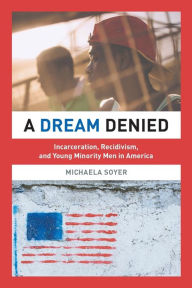 Title: A Dream Denied: Incarceration, Recidivism, and Young Minority Men in America, Author: Michaela Soyer