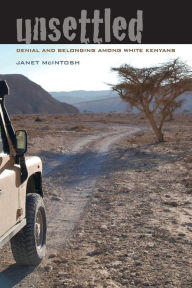 Title: Unsettled: Denial and Belonging Among White Kenyans / Edition 1, Author: Janet McIntosh