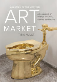 Title: A History of the Western Art Market: A Sourcebook of Writings on Artists, Dealers, and Markets, Author: Titia Hulst