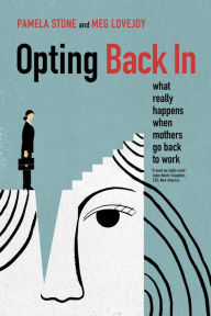 Title: Opting Back In: What Really Happens When Mothers Go Back to Work, Author: Pamela  Stone