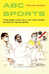 Title: ABC Sports: The Rise and Fall of Network Sports Television, Author: Travis Vogan