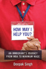 Title: How May I Help You?: An Immigrant's Journey from MBA to Minimum Wage, Author: Deepak Singh