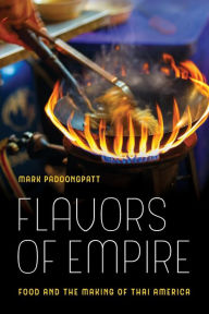 Title: Flavors of Empire: Food and the Making of Thai America / Edition 1, Author: Mark Padoongpatt