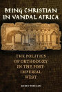 Being Christian in Vandal Africa: The Politics of Orthodoxy in the Post-Imperial West