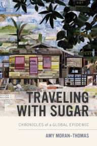 Title: Traveling with Sugar: Chronicles of a Global Epidemic, Author: Amy Moran-Thomas
