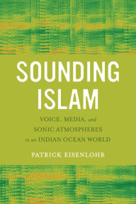 Title: Sounding Islam: Voice, Media, and Sonic Atmospheres in an Indian Ocean World / Edition 1, Author: Patrick Eisenlohr