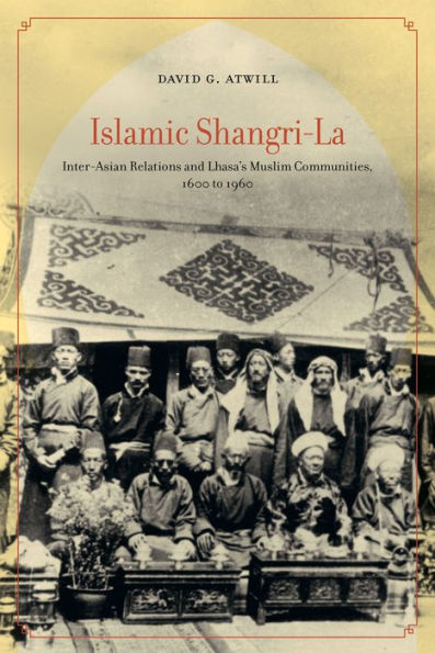 Islamic Shangri-La: Inter-Asian Relations and Lhasa's Muslim Communities, 1600 to 1960 / Edition 1