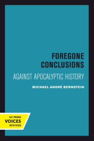 Title: Foregone Conclusions: Against Apocalyptic History, Author: Michael André Bernstein