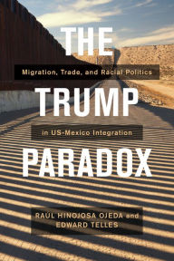 Title: The Trump Paradox: Migration, Trade, and Racial Politics in US-Mexico Integration, Author: Raul Hinojosa-Ojeda