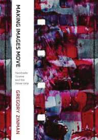 Book downloadable free Making Images Move: Handmade Cinema and the Other Arts PDF by Gregory Zinman 9780520302730