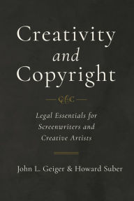 Title: Creativity and Copyright: Legal Essentials for Screenwriters and Creative Artists, Author: John L. Geiger