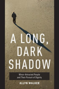 Title: A Long, Dark Shadow: Minor-Attracted People and Their Pursuit of Dignity, Author: Allyn Walker