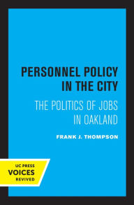 Title: Personnel Policy in the City: The Politics of Jobs in Oakland, Author: Frank J. Thompson