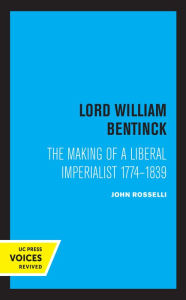 Title: Lord William Bentinck: The Making of a Liberal Imperialist 1774 - 1839, Author: John Rosselli