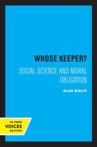 Title: Whose Keeper?: Social Science and Moral Obligation, Author: Alan Wolfe