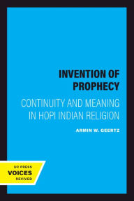 Title: The Invention of Prophecy: Continuity and Meaning in Hopi Indian Religion, Author: Armin W. Geertz