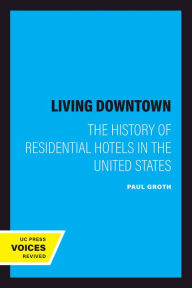 Title: Living Downtown: The History of Residential Hotels in the United States, Author: Paul Groth