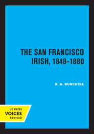Title: The San Francisco Irish, 1848-1880, Author: R. A. Burchell