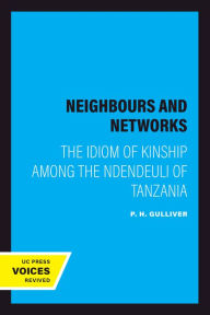 Title: Neighbours and Networks: The Idiom of Kinship Among the Ndendeuli of Tanzania, Author: P. H. Gulliver