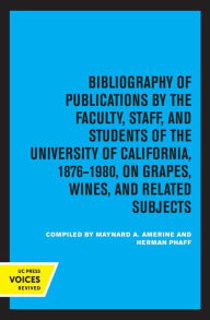 Title: Bibliography of Publications by the Faculty, Staff and Students of the University of California, 1876-1980, on Grapes, Wines and Related Subjects, Author: Maynard A. Amerine