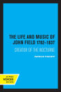 The Life and Music of John Field 1782-1837: Creator of the Nocturne