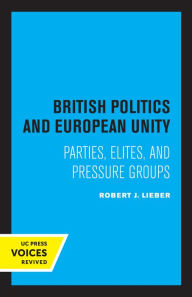 Title: British Politics and European Unity: Parties, Elites, and Pressure Groups, Author: Robert J. Lieber