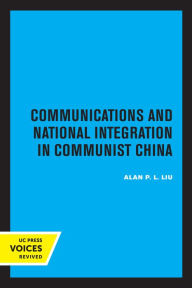 Title: Communications and National Integration in Communist China, Author: Alan P. L. Liu