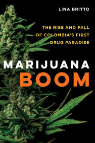 Title: Marijuana Boom: The Rise and Fall of Colombia's First Drug Paradise, Author: Lina Britto