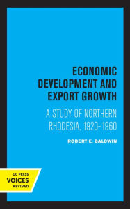 Title: Economic Development and Export Growth: A Study of Northern Rhodesia, 1920-1960, Author: Robert E. Baldwin