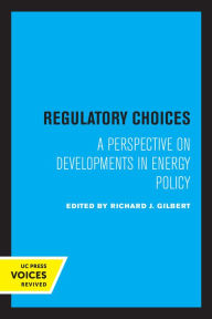 Title: Regulatory Choices: A Perspective on Developments in Energy Policy, Author: Richard J. Gilbert