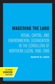 Title: Wagering the Land: Ritual, Capital, and Environmental Degradation in the Cordillera of Northern Luzon, 1900-1986, Author: Martin W. Lewis