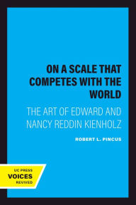 Title: On a Scale that Competes with the World: The Art of Edward and Nancy Reddin Kienholz, Author: Robert L. Pincus